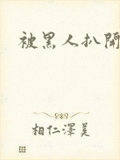 被黑人扒开双腿
