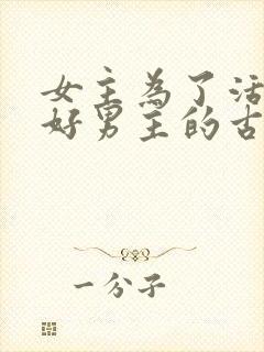 女主为了活命讨好男主的古言