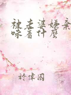 被老婆嫌弃了意味着什么