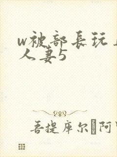 w被部长玩弄的人妻5