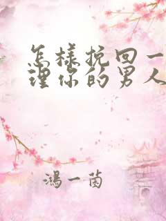 怎样挽回一个不理你的男人