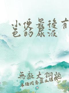 小便最后有乳白色的尿液