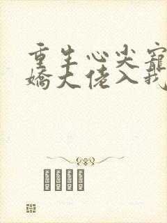 重生心尖宠:傲娇大佬入我怀