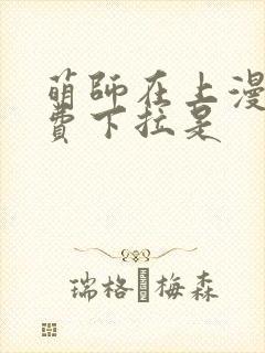 萌师在上漫画免费下拉是