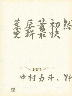 叶辰萧初然哪里更新最快