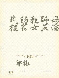 我的教师妈妈和校花女友沦为