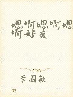 嗯啊嗯啊嗯啊嗯啊好爽