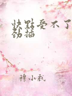 快点受不了了使劲插