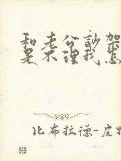 和老公吵架他总是不理我怎么办