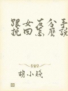 跟女友分手了想挽回怎么说