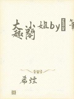 大小姐by琂笔趣阁