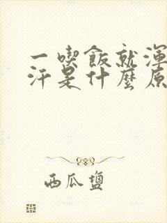 一吃饭就浑身大汗是什么原因