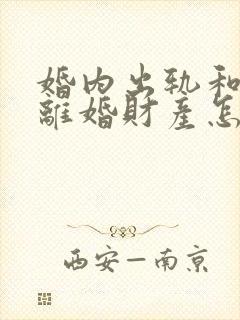 婚内出轨和家暴离婚财产怎么分割