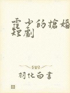 霍少的抢婚甜妻短剧