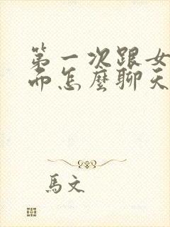 第一次跟女生见面怎么聊天