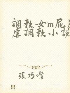 调教女m屁股撅虐调教小说