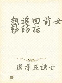 想追回前女友感动的话