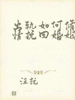 出轨如何修复感情挽回婚姻