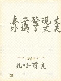 妻子发现丈夫有外遇了丈夫该怎么办