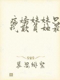 病娇妹妹只想让我欺负她最新