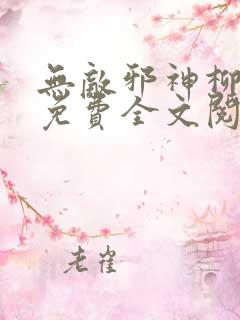 无敌邪神柳无邪免费全文阅读