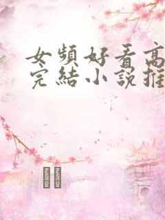 女频好看高分的完结小说推荐