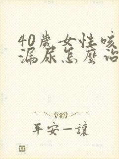 40岁女性咳嗽漏尿怎么治疗