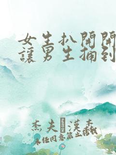 女生扒开开下体让男生捅到爽