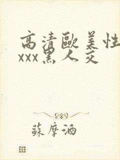 高清欧美性猛xxxx黑人交