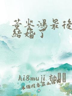 董鉴鸿最后跟谁结婚了