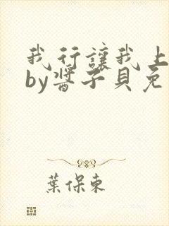 我行让我上小说by酱子贝免费阅读无弹窗