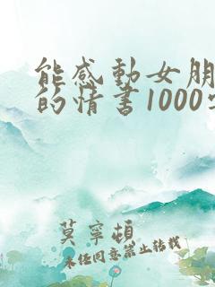 能感动女朋友哭的情书1000字