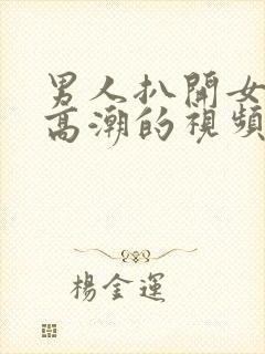 男人扒开女人添高潮的视频