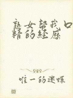 熟女帮我口爆吞精的经历