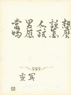 当男人说想我了吗应该怎么回答他