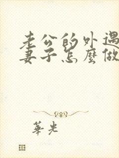 老公的外遇聪明妻子怎么做