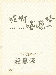 呃啊……哈啊哈……唔嗯~