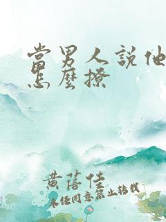 当男人说他老了怎么撩