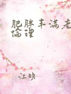 肥胖丰满老女人伦理