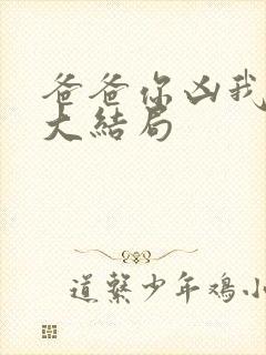 爸爸你凶我短剧大结局