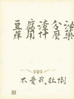 豆腐渣分泌物瘙痒用什么药