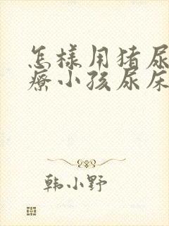 怎样用猪尿泡治疗小孩尿床