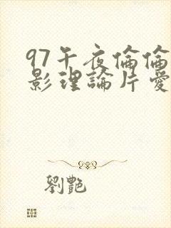 97午夜伦伦电影理论片爱情