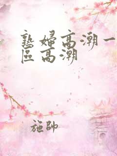 熟妇高潮一区二区高潮