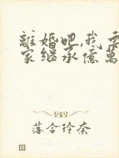 离婚吧,我要回家继承亿万家产最新章节