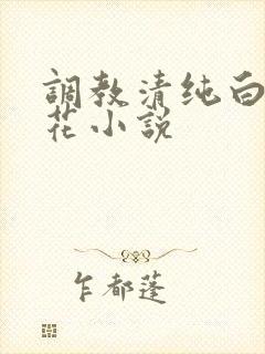 调教清纯白色校花小说