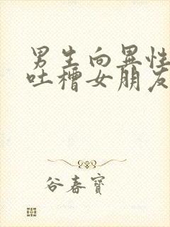 男生向异性朋友吐槽女朋友