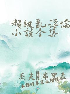 超级乱淫伦短篇小说全集