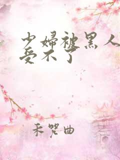 少妇被黑人玩的受不了