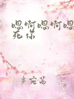 嗯啊嗯啊嗯啊艹死你